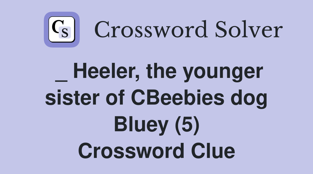 _ Heeler, the younger sister of CBeebies dog Bluey (5) Crossword Clue